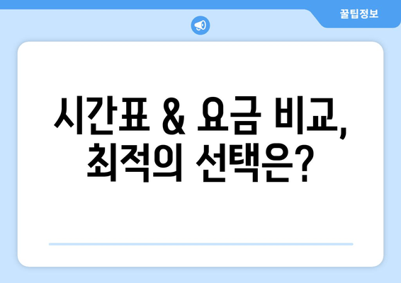 시간표 & 요금 비교, 최적의 선택은?