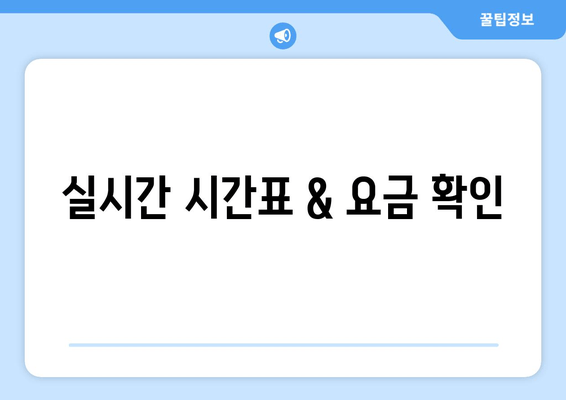 실시간 시간표 & 요금 확인