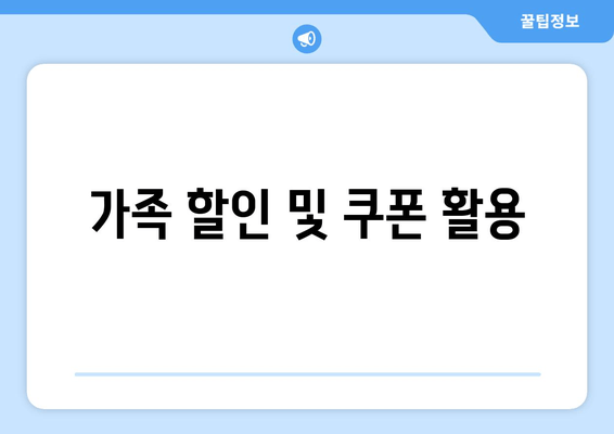 가족 할인 및 쿠폰 활용