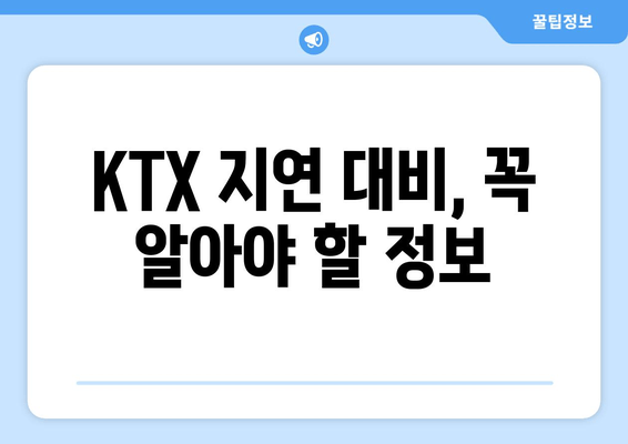 KTX 지연 대비, 꼭 알아야 할 정보