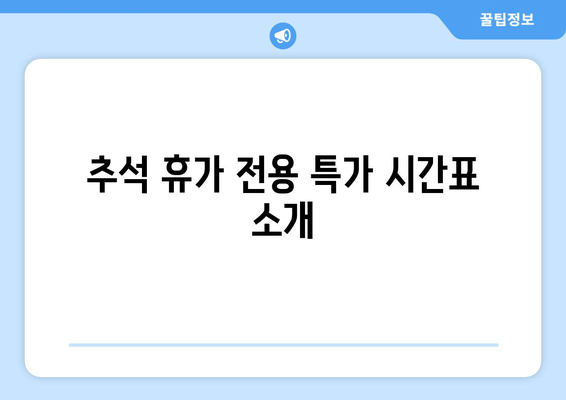 추석 휴가 전용 특가 시간표 소개