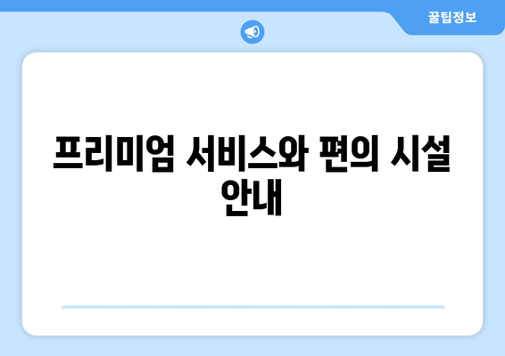 프리미엄 서비스와 편의 시설 안내