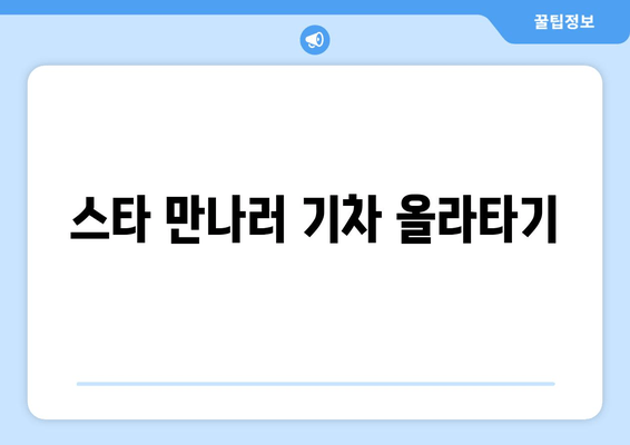 스타 만나러 기차 올라타기