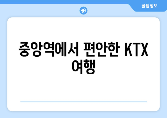 중앙역에서 편안한 KTX 여행