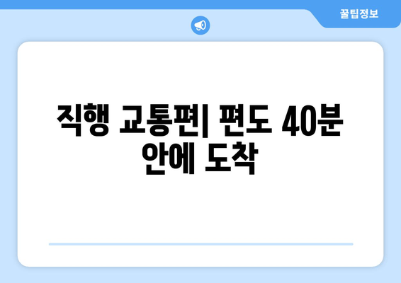 직행 교통편| 편도 40분 안에 도착