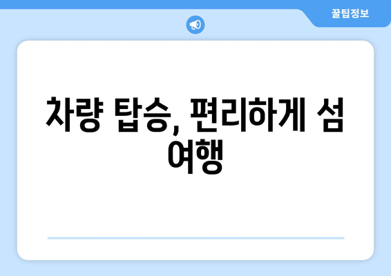 차량 탑승, 편리하게 섬 여행