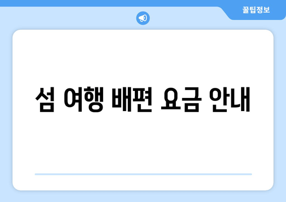 섬 여행 배편 요금 안내