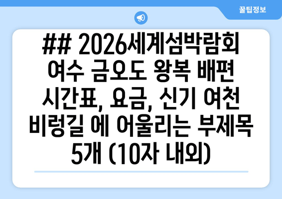 ## 2026세계섬박람회 여수 금오도 왕복 배편 시간표, 요금, 신기 여천 비렁길 에 어울리는 부제목 5개 (10자 내외)