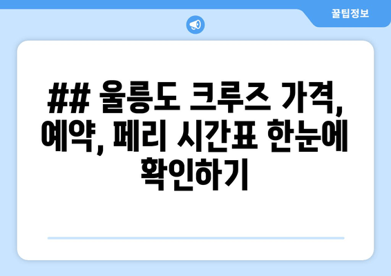 ## 울릉도 크루즈 가격, 예약, 페리 시간표 한눈에 확인하기