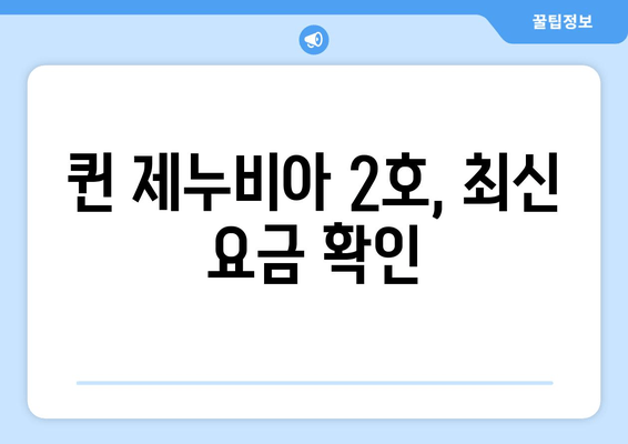 퀸 제누비아 2호, 최신 요금 확인