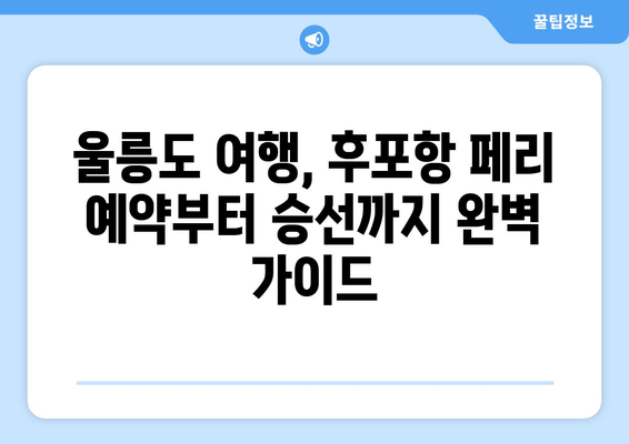 울진 후포항 - 울릉도 페리 예약 완벽 가이드| 시간표, 객실 가격, 차량 선적 비용 (스위트룸 포함) | 울릉도 여행, 배편 예약, 후포항 페리