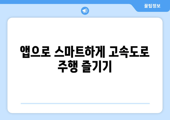 앱으로 스마트하게 고속도로 주행 즐기기