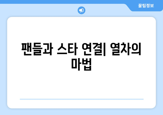 팬들과 스타 연결| 열차의 마법