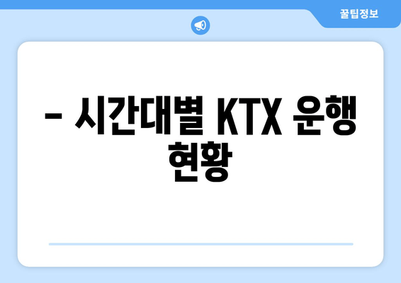 - 시간대별 KTX 운행 현황