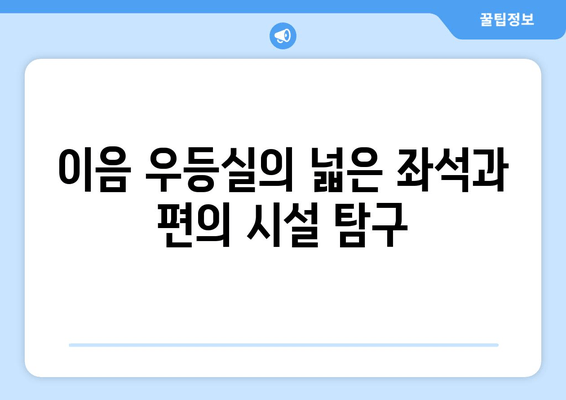 이음 우등실의 넓은 좌석과 편의 시설 탐구