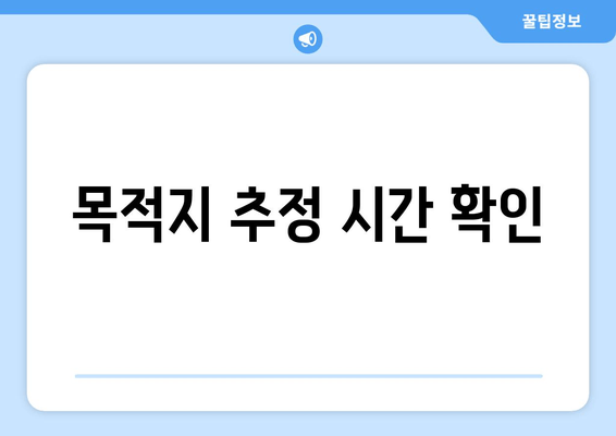 목적지 추정 시간 확인