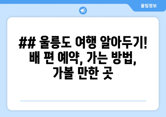 ## 울릉도 여행 알아두기! 배 편 예약, 가는 방법, 가볼 만한 곳