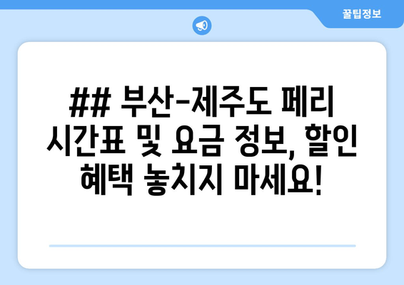 ## 부산-제주도 페리 시간표 및 요금 정보, 할인 혜택 놓치지 마세요!