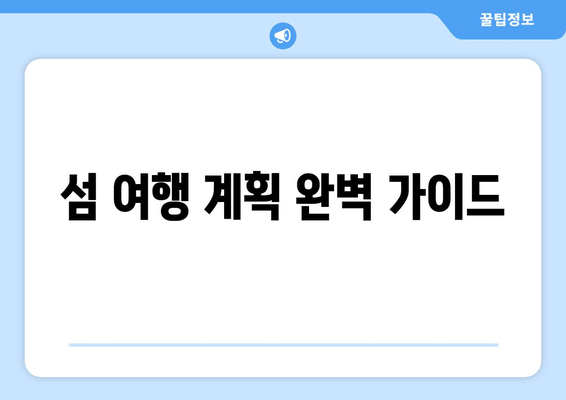 섬 여행 계획 완벽 가이드