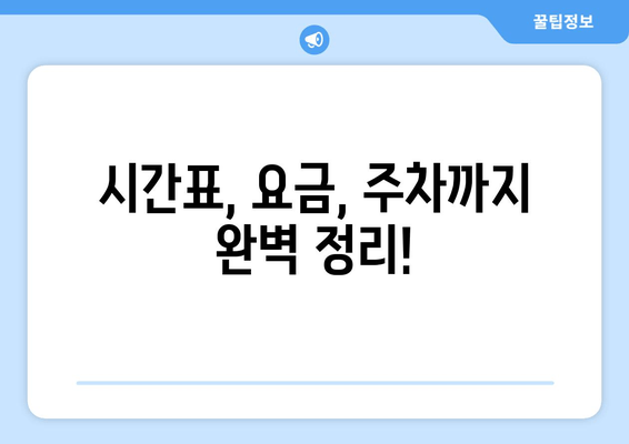 시간표, 요금, 주차까지 완벽 정리!