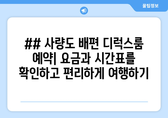 ## 사량도 배편 디럭스룸 예약| 요금과 시간표를 확인하고 편리하게 여행하기