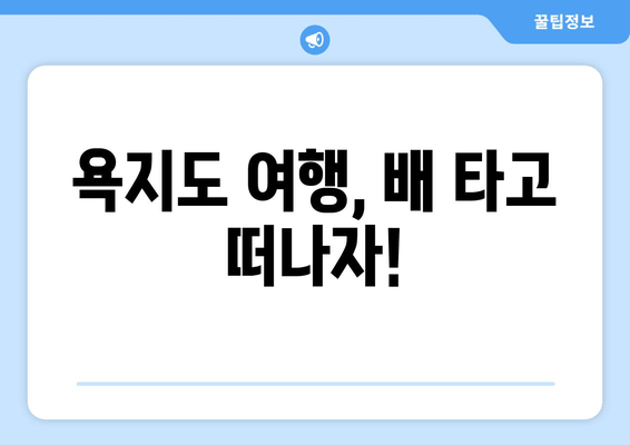 통영 욕지도 여행 완벽 가이드| 배편 시간표, 요금, 욕지해운 카페리 정보 | 욕지도 여행, 배편 예약, 섬 여행