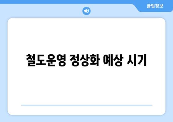 철도운영 정상화 예상 시기