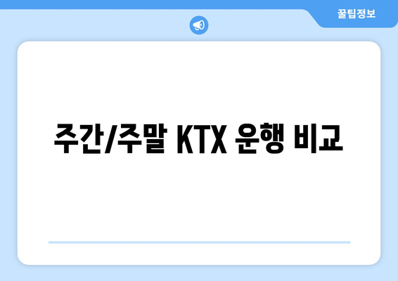 주간/주말 KTX 운행 비교