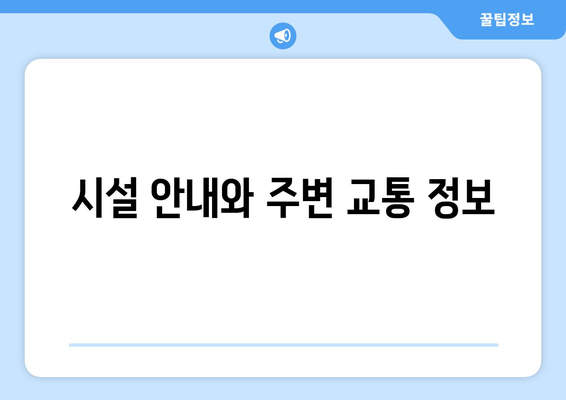 시설 안내와 주변 교통 정보