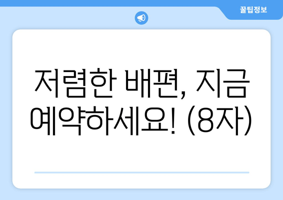 저렴한 배편, 지금 예약하세요! (8자)