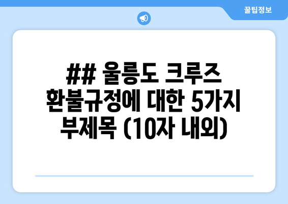 ## 울릉도 크루즈 환불규정에 대한 5가지 부제목 (10자 내외)