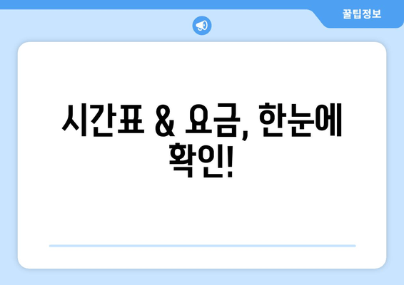 시간표 & 요금, 한눈에 확인!