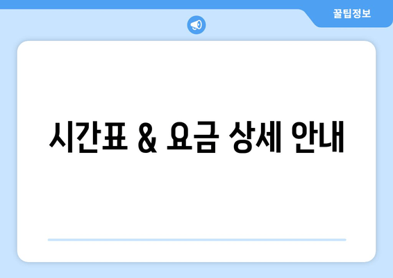 시간표 & 요금 상세 안내