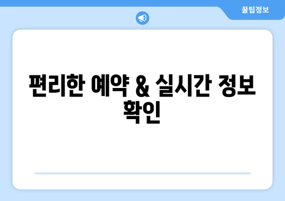 편리한 예약 & 실시간 정보 확인