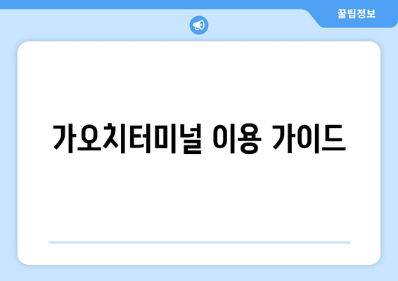 가오치터미널 이용 가이드