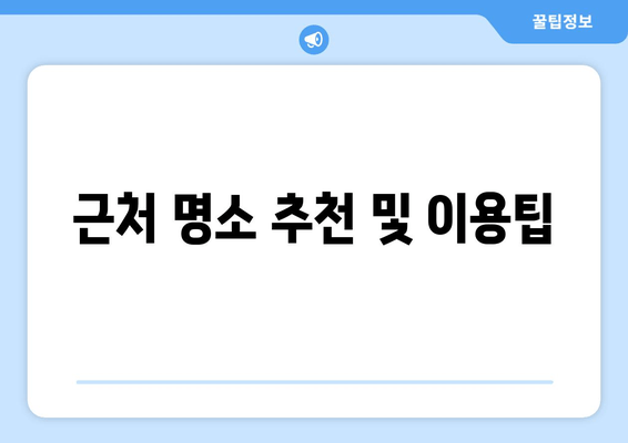 근처 명소 추천 및 이용팁