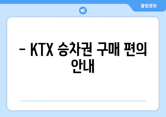 - KTX 승차권 구매 편의 안내