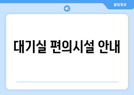 대기실 편의시설 안내