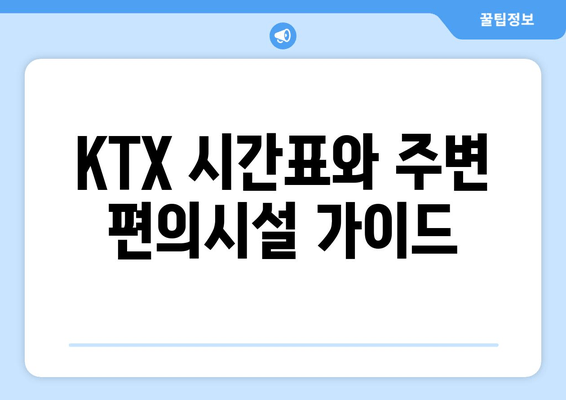 KTX 시간표와 주변 편의시설 가이드