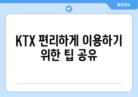 KTX 편리하게 이용하기 위한 팁 공유