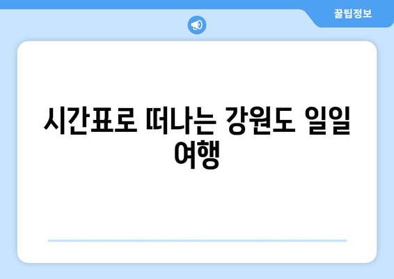 시간표로 떠나는 강원도 일일 여행