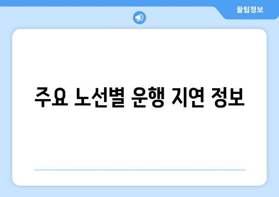 주요 노선별 운행 지연 정보