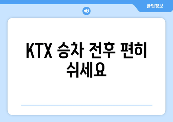 KTX 승차 전후 편히 쉬세요