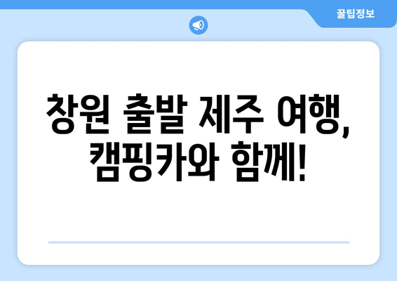 창원 출발 제주 여행, 캠핑카와 함께!