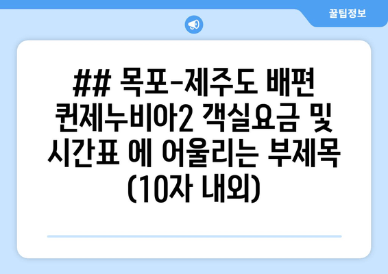 ## 목포-제주도 배편 퀸제누비아2 객실요금 및 시간표 에 어울리는 부제목 (10자 내외)