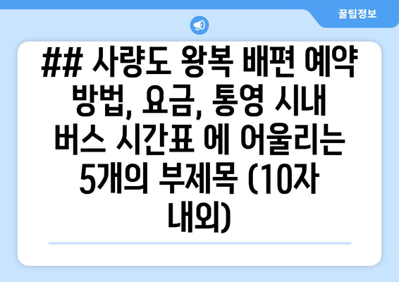 ## 사량도 왕복 배편 예약 방법, 요금, 통영 시내 버스 시간표 에 어울리는 5개의 부제목 (10자 내외)