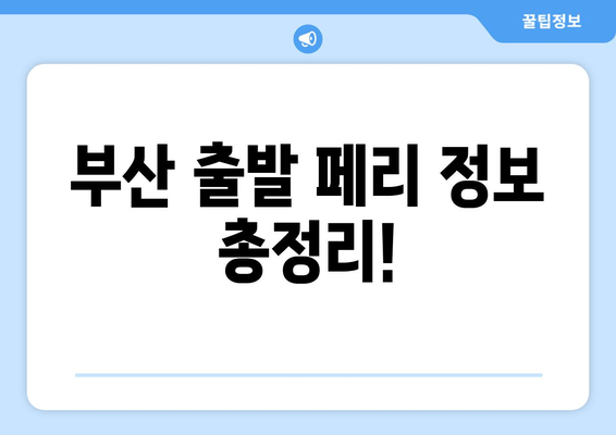 부산 출발 페리 정보 총정리!