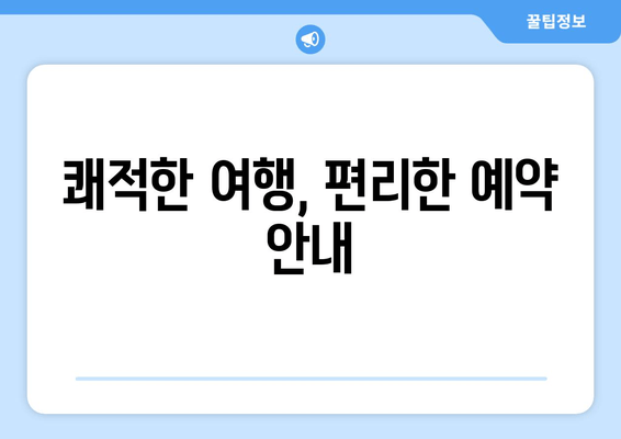 쾌적한 여행, 편리한 예약 안내