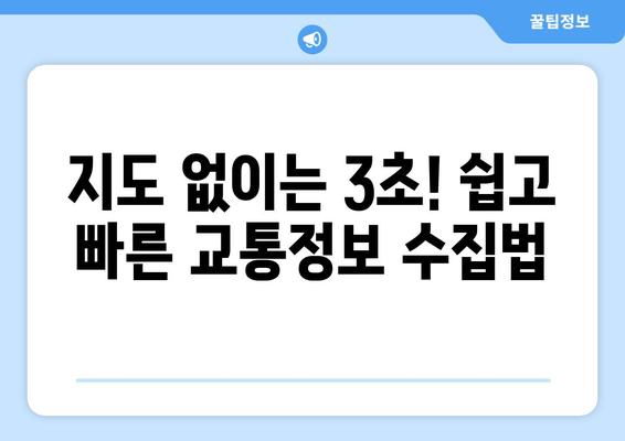 지도 없이는 3초! 쉽고 빠른 교통정보 수집법