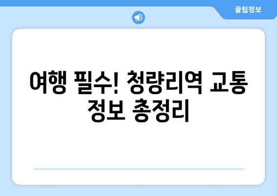 여행 필수! 청량리역 교통 정보 총정리